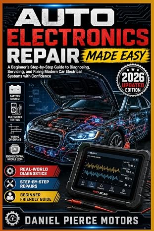 Auto Electronics Repair Made Easy: A Beginner’s Step-by-Step Guide to Diagnosing, Servicing, and Fixing Modern Car Electrical Systems with Confidence