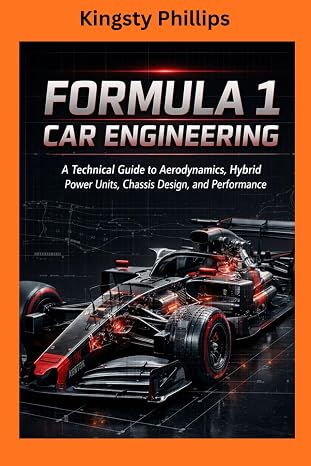 FORMULA 1 CAR ENGINEERING: A Technical Guide to Aerodynamics, Hybrid Power Units, Chassis Design, and Performance (The Historic Legacy of Automotive Speed, Innovation & Design)