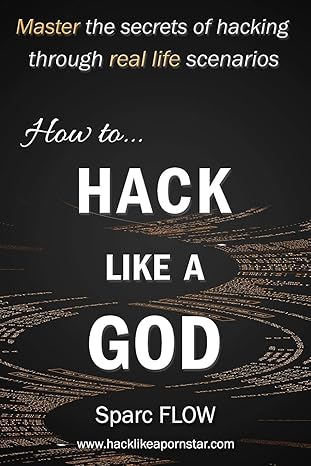 How to Hack Like a GOD: Master the secrets of Hacking through real life scenarios: 2 (Hack The Planet)