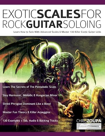 Exotic Scales for Rock Guitar Soloing: Learn How to Solo With Advanced Scales & Master 130 Killer Exotic Guitar Licks (Learn How to Play Rock Guitar)