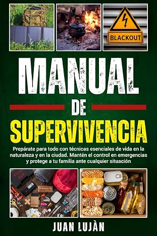 Manual De Supervivencia: Prepárate Para Todo con Técnicas Esenciales de Vida en la Naturaleza y en la Ciudad. Mantén el Control en Emergencias y Protege a tu Familia Ante Cualquier Situación