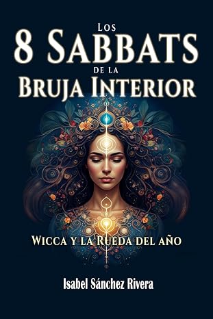 Los 8 Sabbats de la Bruja Interior. Wicca y la Rueda del año: Guía práctica para reconectar con tu intuición, el poder de los ciclos y la magia de la Naturaleza