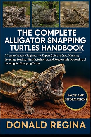 THE COMPLETE ALLIGATOR SNAPPING TURTLES HANDBOOK: A Comprehensive Beginner-to-Expert Guide to Care, Housing, Breeding, Feeding, Health, Behavior, and ... Ownership of the Alligator Snapping Turtle.