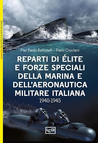 Reparti d'élite e forze speciali della Marina e dell'Aeronautica italiane. 1940-1945 (Biblioteca di arte militare)