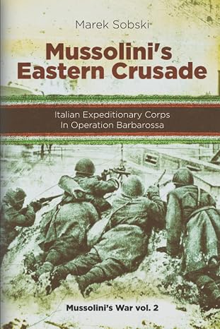 Mussolini’s Eastern Crusade: The Italian Expeditionary Corps In Operation Barbarossa (Mussolini's War)