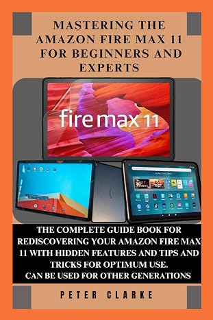 MASTERING THE AMAZON FIRE MAX 11 FOR BEGINNERS AND EXPERTS: THE COMPLETE GUIDE BOOK FOR REDISCOVERING YOUR AMAZON FIRE MAX 11 WITH HIDDEN FEATURES ... OPTIMUM USE. (Uncovering Technology, Band 3)