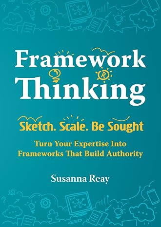 Framework Thinking: Sketch. Scale. Be Sought. Turn Your Expertise Into Frameworks That Build Authority