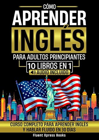 Cómo Aprender Inglés Para Adultos Principiantes - 10 Libros en 1: Curso Completo Para Aprender Inglés y Hablar Fluido en 30 Días [Audio Incluido]