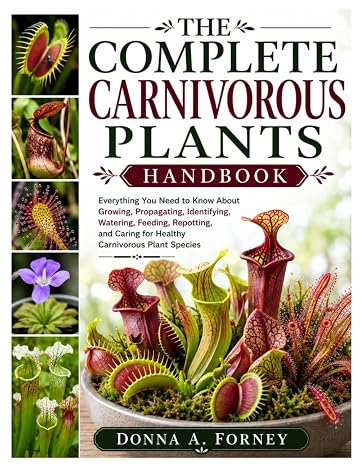 The Complete Carnivorous Plants Handbook: Everything You Need to Know About Growing, Propagating, Identifying, Watering, Feeding, Repotting, and Caring for Healthy Carnivorous Plant Species