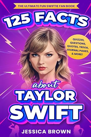125 Facts About Taylor Swift: The Ultimate Fun Swiftie Fan Book - Quizzes, Questions, Quotes, Trivia, Journal Pages, More!