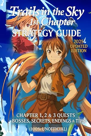 Trails in the Sky 1st Chapter: Strategy Guide 2025 Updated Edition: Chapter 1, 2 & 3 Quests, Bosses, Secrets, Endings & Tips (100% Unofficial)