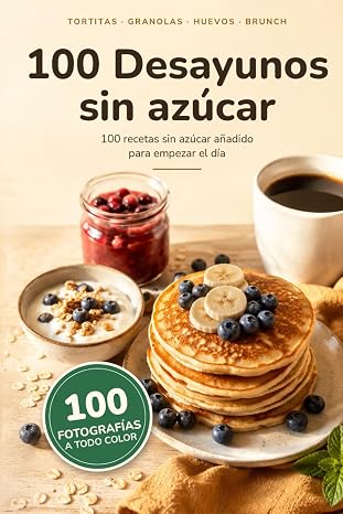 100 Desayunos sin Azúcar: 100 Recetas sin Azúcar añadido para empezar el día (Recetas Saludables)