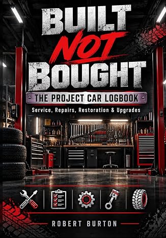 Built Not Bought: The Project Car Logbook: Service, Repairs, Restoration & Upgrades