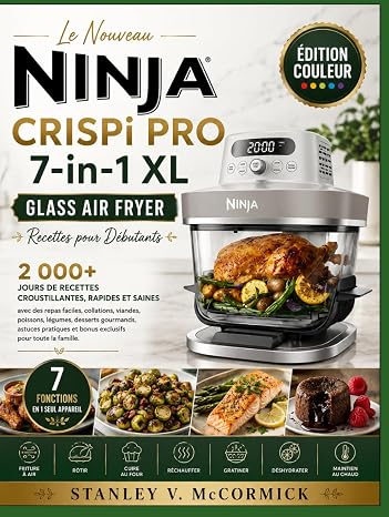 Le Nouveau Ninja CRISPi PRO 7-in-1 XL Glass Air Fryer Recettes pour Débutants: 2 000+ jours de recettes croustillantes, rapides et saines avec des ... pratiques et bonus exclus (French Edition)