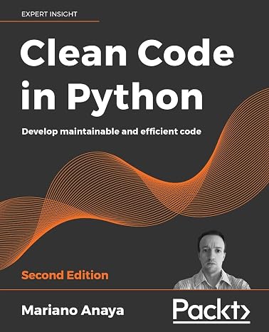 Clean Code in Python: Develop maintainable and efficient code, 2nd Edition: Write Scalable, Readable, and Maintainable Code with Modern Python