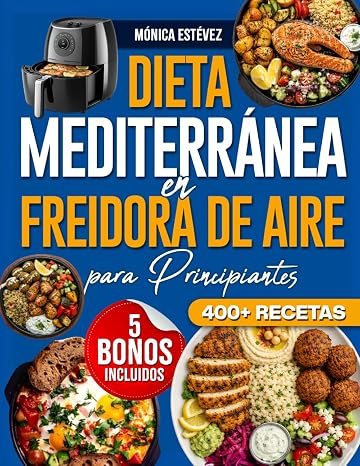 Dieta Mediterránea en Freidora de Aire para Principiantes:: 400+ recetas fáciles, rápidas y sabrosas con menos aceite, tiempos y temperaturas claros e ingredientes sencillos para cuidar tu salud
