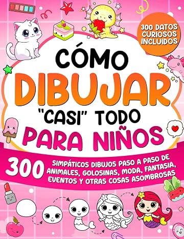 Cómo Dibujar "casi" Todo para Niños: 300 Simpáticos Dibujos Paso a Paso de Animales, Golosinas, Moda, Fantasía, Eventos y Otras Cosas Asombrosas: 2 (Cómo Dibujar para Niños)