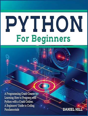 Python for Beginners: A Programming Crash Course to Learning How to Program with Python with a Crash Course. A Beginners' Guide to Coding Fundamentals: 1C