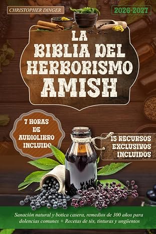 La Biblia del Herborismo Amish: Sanación natural y botica casera, remedios de 300 años para dolencias comunes + Recetas de tés, tinturas y ungüentos