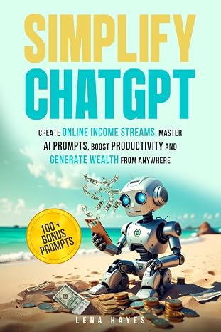 Simplify ChatGPT: Create Streams of Income Online, Master AI Prompts, Boost Productivity and Generate Wealth from Anywhere