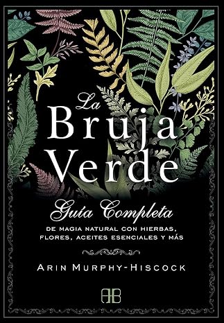 La Bruja Verde: Guía completa de magia natural con hierbas, flores, aceites esenciales y más (SIN COLECCION)