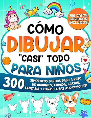 Cómo Dibujar "casi" Todo para Niños: 300 Simpáticos Dibujos Paso a Paso de Animales, Comida, Cartas, Fantasía y Otras Cosas Asombrosas: 1 (Cómo Dibujar para Niños)
