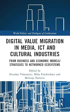 Digital Value Migration in Media, ICT and Cultural Industries: From Business and Economic Models/Strategies to Networked Ecosystems (World Politics and Dialogues of Civilizations)