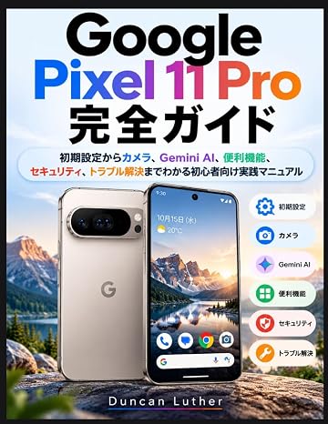 Google Pixel 11 Pro 完 全ガイド: 初期設定からカメラ、Gemini AI、便利機能、 セキュリティ、トラブル解決までわかる初心者 向け実践マニュアル
