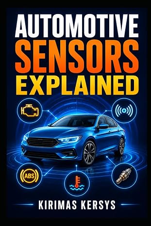Automotive Sensors Explained: A Practical Guide to Engine, Transmission, ABS, Emissions, Safety, and ADAS Sensors—How They Work, Fail, and How to Test Them