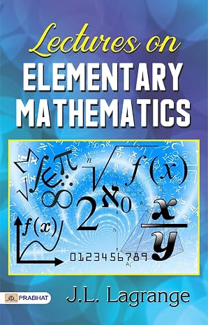Lectures on Elementary Mathematics by J. L. Lagrange: Insights and Elegance in Mathematical Discourse