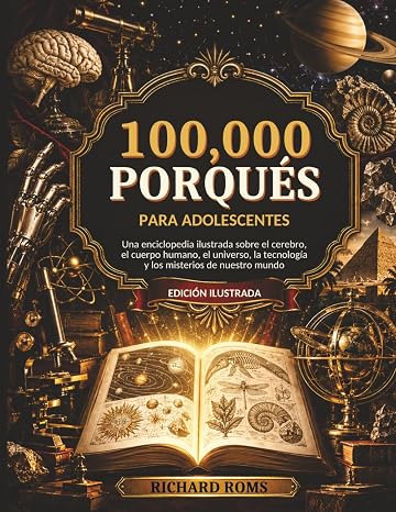 100000 Porqués para Adolescentes: Una enciclopedia ilustrada sobre el cerebro, el cuerpo humano, el universo, la tecnología y los misterios de nuestro mundo
