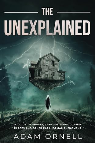 The Unexplained: A Guide to Ghosts, Cryptids, UFOs, Cursed Places and Other Paranormal Phenomena (Hidden Beyond)