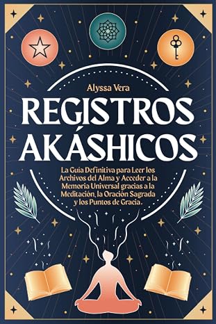 Registros Akáshicos: la Guía Definitiva para Leer los Archivos del Alma y Acceder a la Memoria Universal gracias a la Meditación, la Oración Sagrada y los Puntos de Gracia.