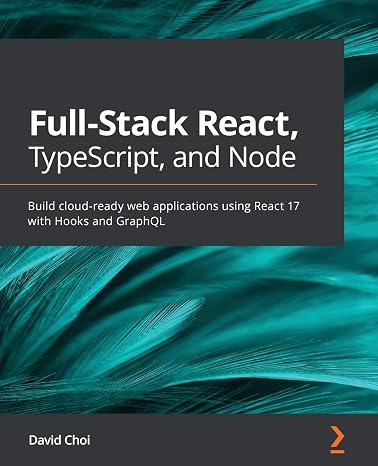Full-Stack React, TypeScript, and Node: Build cloud-ready web applications using React 17 with Hooks and GraphQL
