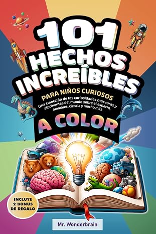 101 Hechos increíbles para niños curiosos: Una colección de las curiosidades más raras y alucinantes del mundo sobre el espacio, animales, ciencia y mucho más. ¡A color!