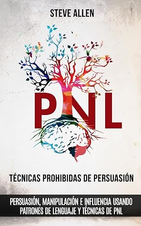 Técnicas prohibidas de Persuasión, manipulación e influencia usando patrones de lenguaje y técnicas de PNL (2a Edición): Cómo persuadir, influenciar y manipular usando patrones de lenguaje y PNL