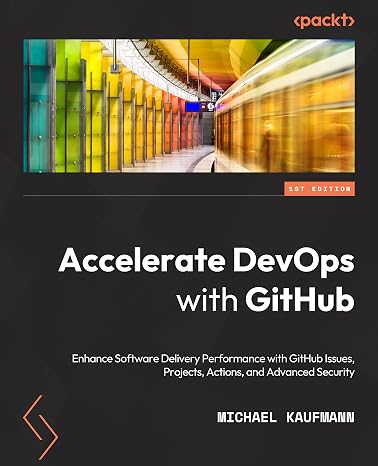 Accelerate DevOps with GitHub: Enhance software delivery performance with GitHub Issues, Projects, Actions, and Advanced Security