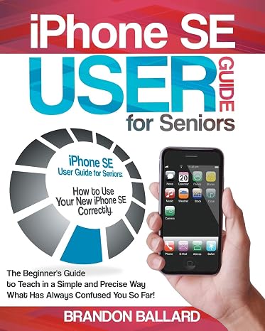 IPhone SE User Guide For Seniors: How to Use Your New iPhone SE Correctly. The Beginner's Guide to Teach in a Simple and Precise Way What Has Always Confused You So Far!