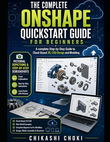 The Complete ONSHAPE QuickStart Guide for Beginners: A complete Step-by-Step Guide to Cloud-Based 3D, CAD Design and Modeling