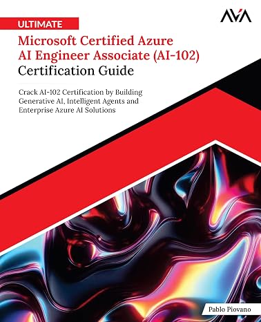 Ultimate Microsoft Certified Azure AI Engineer Associate (AI-102) Certification Guide: Crack AI-102 Certification by Building Generative AI, ... Azure AI Solutions (English Edition)