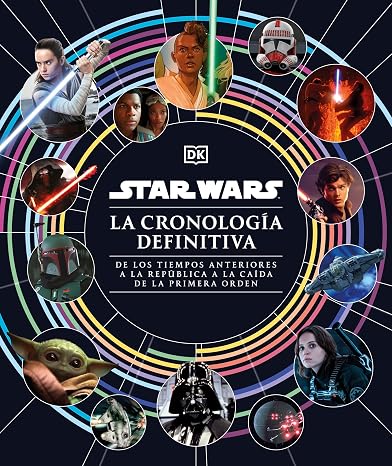 Star Wars. La cronología definitiva: De los tiempos anteriores a la República a la caída de la Primera Orden