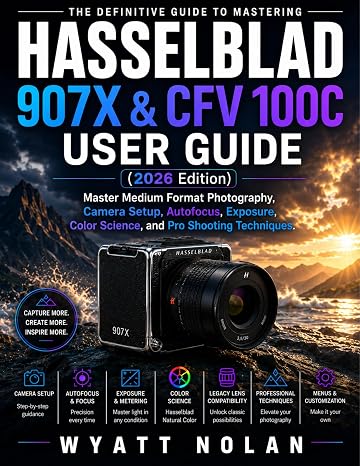 HASSELBLAD 907X & CFV 100C USER GUIDE 2026 (Edition): Master Medium Format Photography, Camera Setup, Autofocus, Exposure, Color Science, and Pro Shooting Techniques