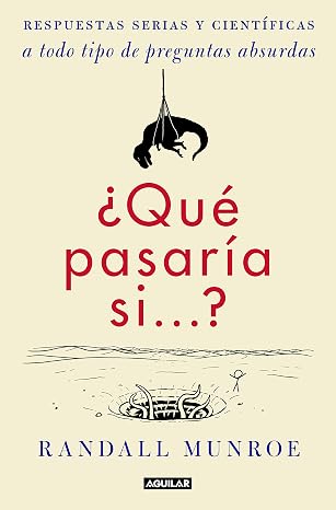 ¿Qué pasaría si...?: Respuestas serias y científicas a todo tipo de preguntas absurdas (Divulgación)