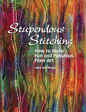 Stupendous Stitching: How to Make Fun and Fabulous Fiber Art