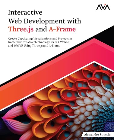 Interactive Web Development with Three.js and A-Frame: Create Captivating Visualizations and Projects in Immersive Creative Technology for 3D WebAR ... Using Three.js and A-Frame (English Edition)