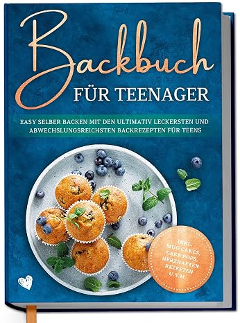 Backbuch für Teenager: Easy selber backen mit den ultimativ leckersten und abwechslungsreichsten Backrezepten für Teens - inkl. Mug Cakes Cake Pops herzhaften Rezepten u.v.m.
