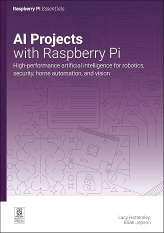 AI projects with Raspberry Pi: High-performance artificial intelligence for robotics, security, home automation, and vision (Essentials)