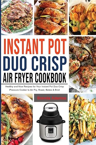 Instant Pot Duo Crisp Air Fryer Cookbook: Healthy and Nice Recipes for Your Instant Pot Duo Crisp Pressure Cooker to Air Fry, Roast, Bakes & Broil