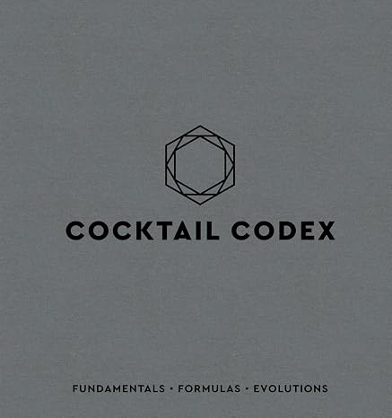 Cocktail Codex: Fundamentals, Formulas, Evolutions