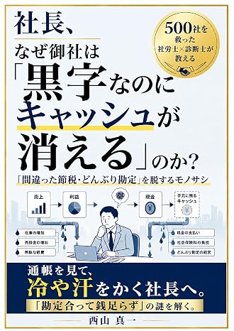 社長、なぜ御社は「黒字なのにキャッシュが消える」のか？: 500社の中小企業・小規模を救った診断士×社労士が教える 「間違った節税・どんぶり勘定」を脱するモノサシ〜 経営をよくするためのヒント（実例）が満載！ 西山真一の中小企業経営・財務戦略シリーズ